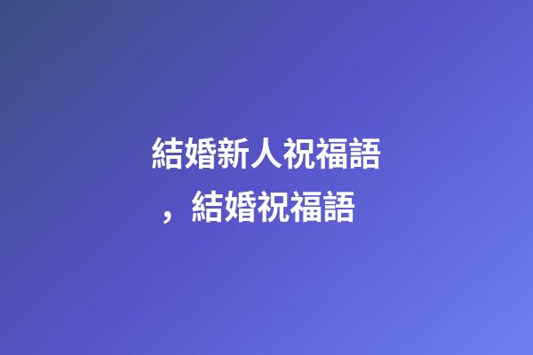 結婚新人祝福語，結婚祝福語